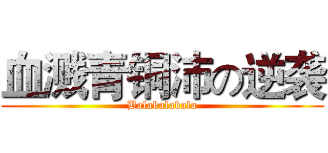 血溅青铜沛の逆袭 (Balabalabala)
