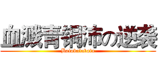 血溅青铜沛の逆袭 (Balabalabala)