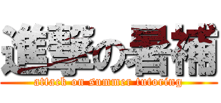 進撃の暑補 (attack on summer tutoring)