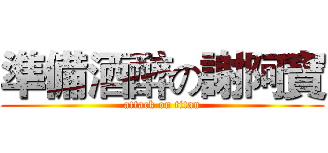 準備酒醉の謝阿寶 (attack on titan)