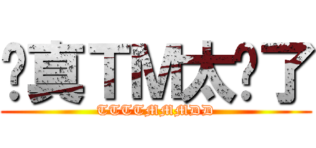 你真ＴＭ太扯了 (TTTTMMMDD)