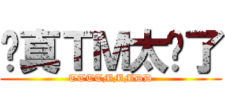 你真ＴＭ太扯了 (TTTTMMMDD)