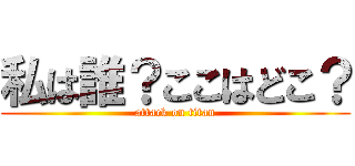 私は誰？ここはどこ？ (attack on titan)