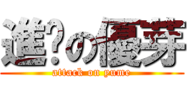 進擊の優芽 (attack on yume)