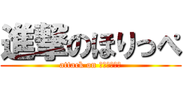 進撃のほりっぺ (attack on Ｗａｚｕｋａ)