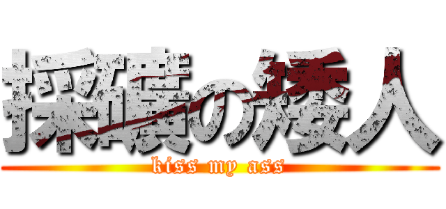 採礦の矮人 (kiss my ass)