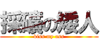 採礦の矮人 (kiss my ass)