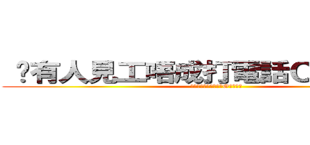  	有人見工唔成打電話Ｏ黎發爛咋 ( 	有人見工唔成打電話O黎發爛咋)