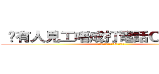  	有人見工唔成打電話Ｏ黎發爛咋 ( 	有人見工唔成打電話O黎發爛咋)