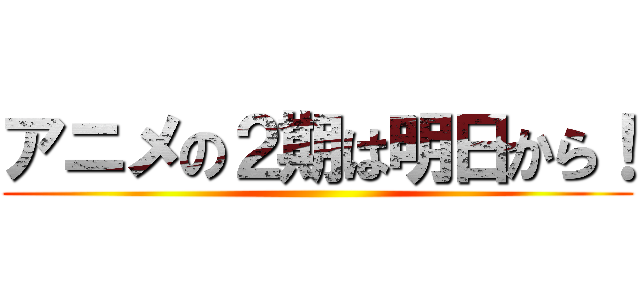アニメの２期は明日から！ ( )
