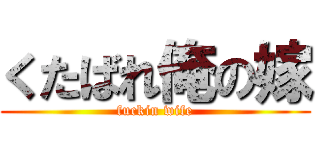 くたばれ俺の嫁 (fuckin wife)