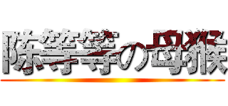 陈等等の母猴 ()