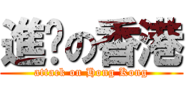進擊の香港 (attack on Hong Kong)
