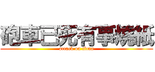砲車已死有事燒紙 (attack on titan)