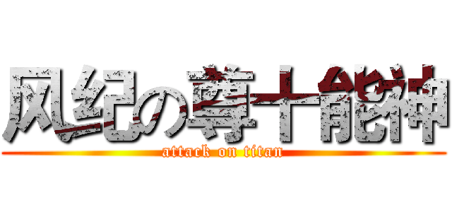 风纪の尊十能神 (attack on titan)