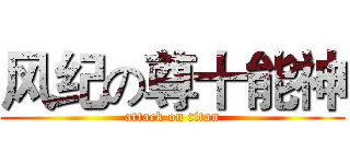 风纪の尊十能神 (attack on titan)