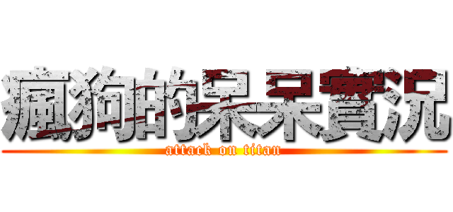 瘋狗的呆呆實況 (attack on titan)