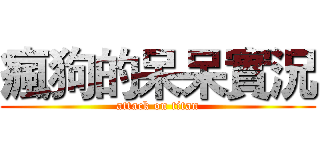 瘋狗的呆呆實況 (attack on titan)