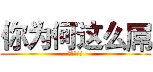 你为何这么屌 (哟哟切克闹)