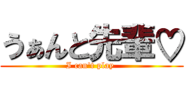 うぁんと先輩♡ (I can't play )