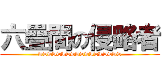 六疊間の侵略者 (wwwwwwwwwwwwwwwwww)