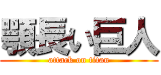 顎長い巨人 (attack on titan)