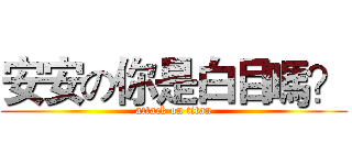 安安の你是白目嗎？ (attack on titan)