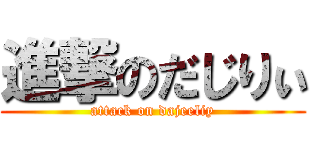 進撃のだじりぃ (attack on dajeeliy)