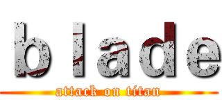 ｂｌａｄｅ (attack on titan)