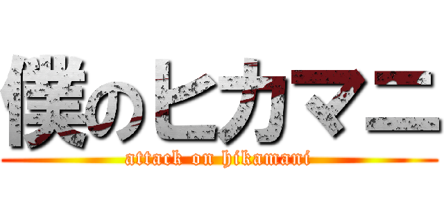 僕のヒカマニ (attack on hikamani)