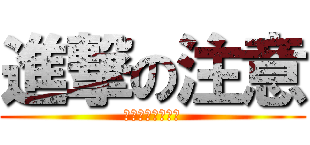 進撃の注意 (・・・・・・・・)