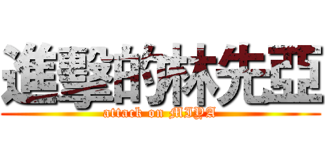 進擊的林先亞 (attack on MIYA)