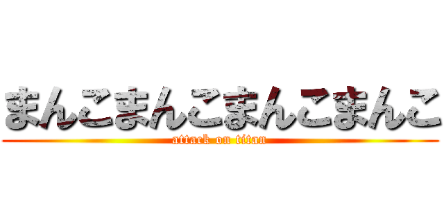 まんこまんこまんこまんこ (attack on titan)