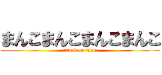 まんこまんこまんこまんこ (attack on titan)