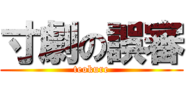 寸劇の誤審 (teokure)