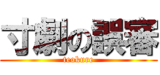 寸劇の誤審 (teokure)