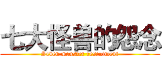 七大怪兽的怨念 (Seven monster resentment)