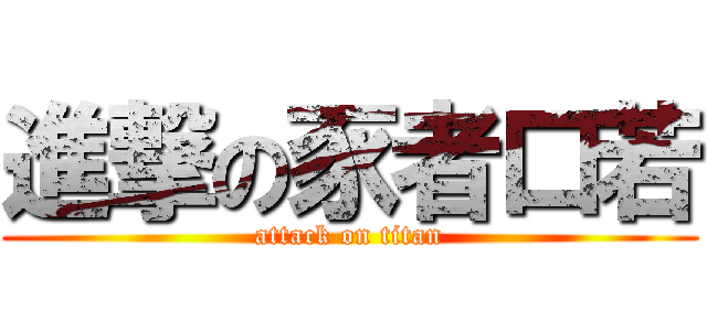 進撃の豕者口若 (attack on titan)