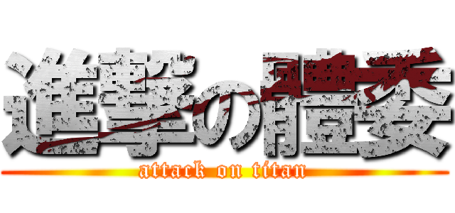 進撃の體委 (attack on titan)