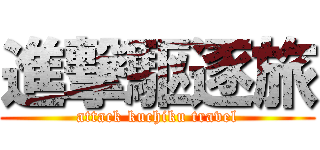 進撃駆逐旅 (attack kuchiku travel)