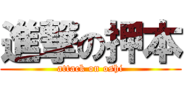 進撃の押本 (attack on oshi)