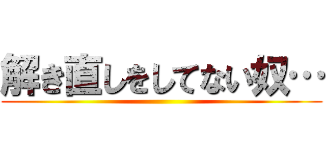 解き直しをしてない奴… ()