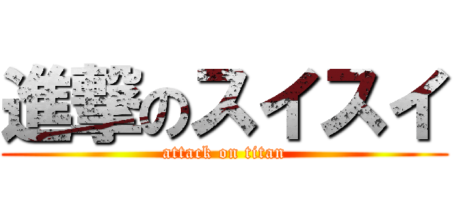進撃のスイスイ (attack on titan)