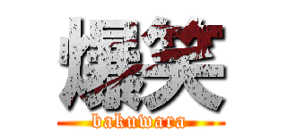 爆笑 (bakuwara)