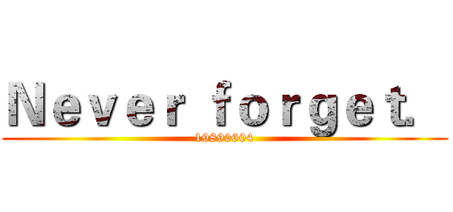 Ｎｅｖｅｒ ｆｏｒｇｅｔ． (19890604)