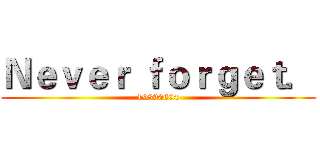 Ｎｅｖｅｒ ｆｏｒｇｅｔ． (19890604)
