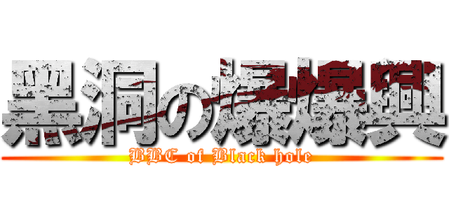 黑洞の爆爆興 (BBC of Black hole)