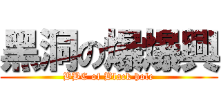 黑洞の爆爆興 (BBC of Black hole)