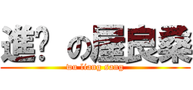 進擊 の屋良桑 (wu liang sang)