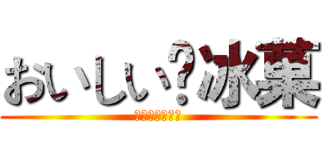 おいしい〜冰菓 (あら、いいわね)